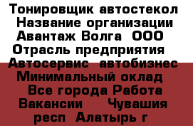 Тонировщик автостекол › Название организации ­ Авантаж-Волга, ООО › Отрасль предприятия ­ Автосервис, автобизнес › Минимальный оклад ­ 1 - Все города Работа » Вакансии   . Чувашия респ.,Алатырь г.